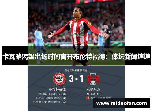卡瓦略渴望出场时间离开布伦特福德：体坛新闻速递